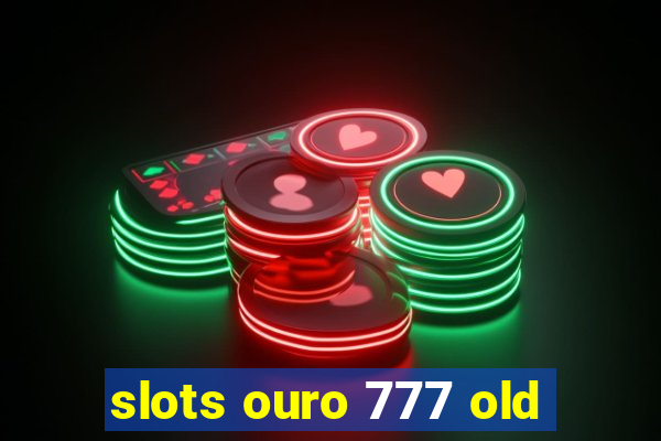 slots ouro 777 old